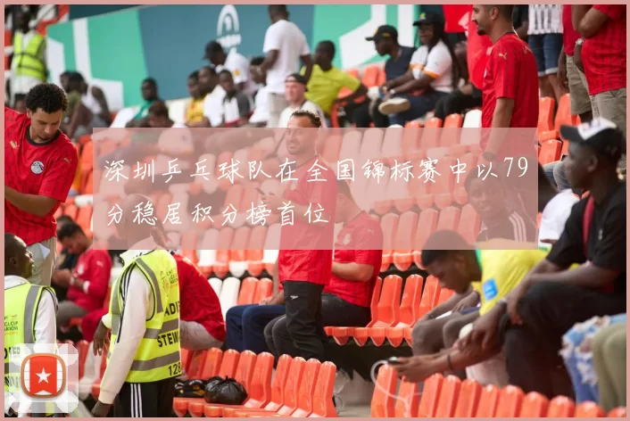 深圳乒乓球队在全国锦标赛中以79分稳居积分榜首位