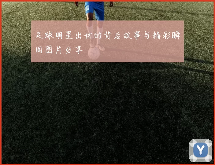 足球明星出世的背后故事与精彩瞬间图片分享