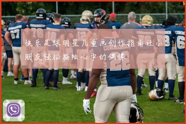 快乐足球明星儿童画创作指南让小朋友轻松描绘心中的偶像
