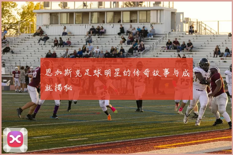 恩加斯克足球明星的传奇故事与成就揭秘