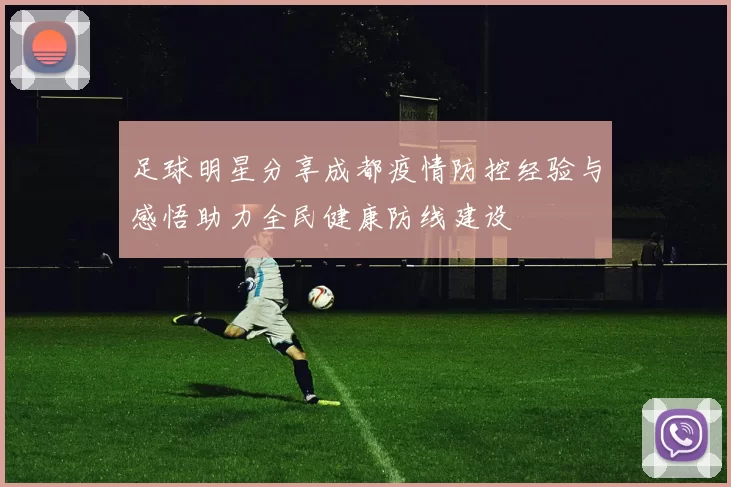 足球明星分享成都疫情防控经验与感悟助力全民健康防线建设
