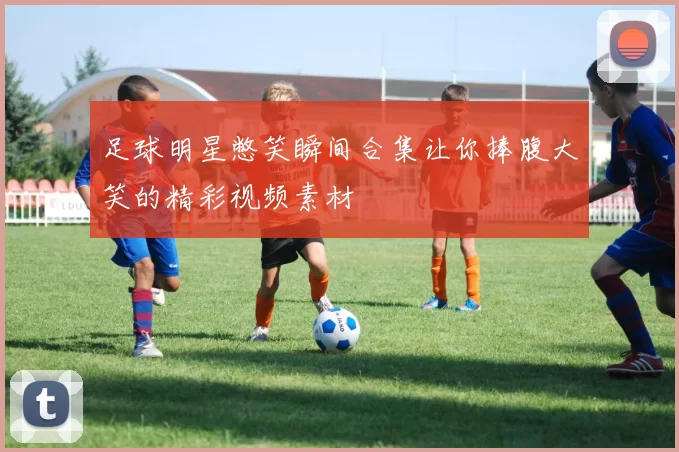 足球明星憋笑瞬间合集让你捧腹大笑的精彩视频素材