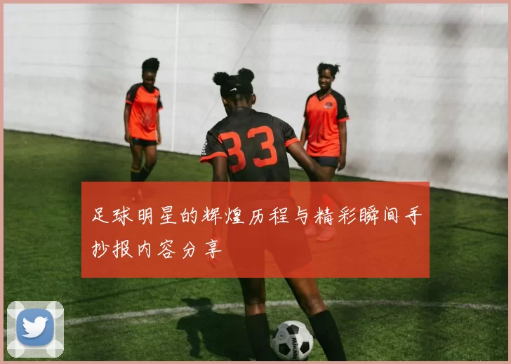 足球明星的辉煌历程与精彩瞬间手抄报内容分享