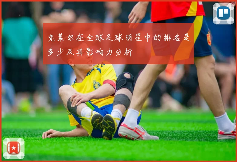 克莱尔在全球足球明星中的排名是多少及其影响力分析
