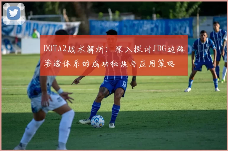 DOTA2战术解析：深入探讨JDG边路渗透体系的成功秘诀与应用策略