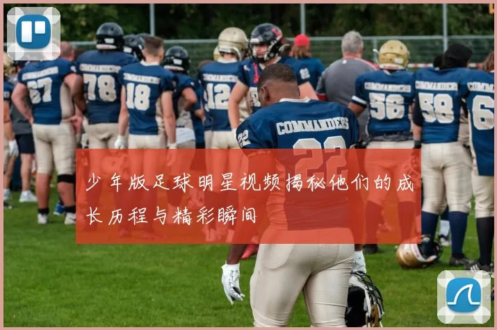 少年版足球明星视频揭秘他们的成长历程与精彩瞬间