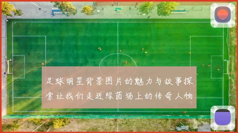 足球明星背景图片的魅力与故事探索让我们走近绿茵场上的传奇人物