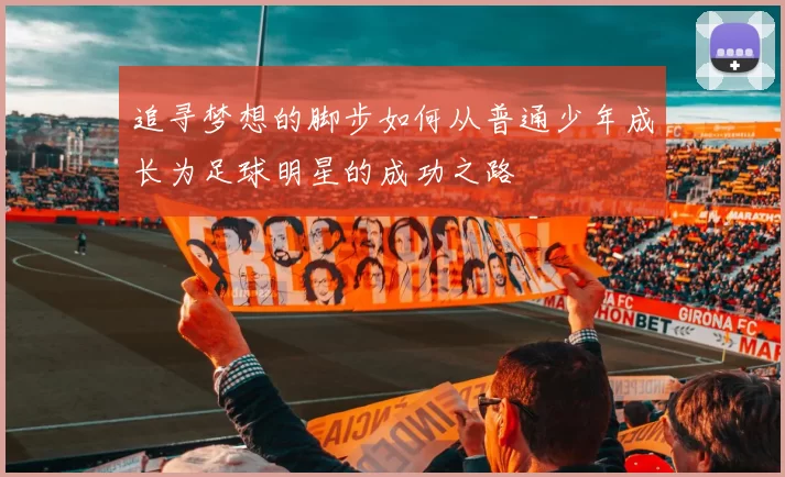 追寻梦想的脚步如何从普通少年成长为足球明星的成功之路