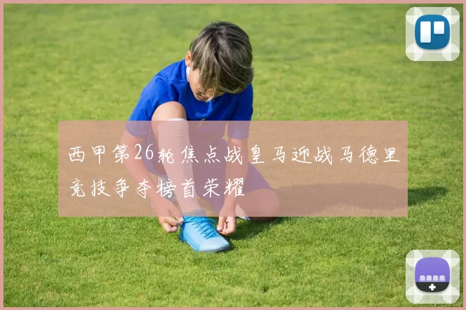 西甲第26轮焦点战皇马迎战马德里竞技争夺榜首荣耀