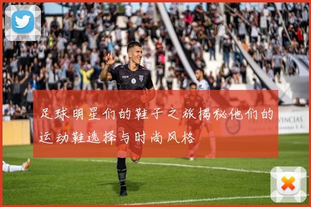 足球明星们的鞋子之旅揭秘他们的运动鞋选择与时尚风格