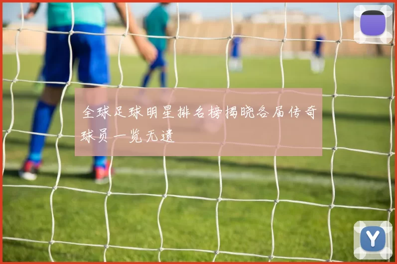 全球足球明星排名榜揭晓各届传奇球员一览无遗