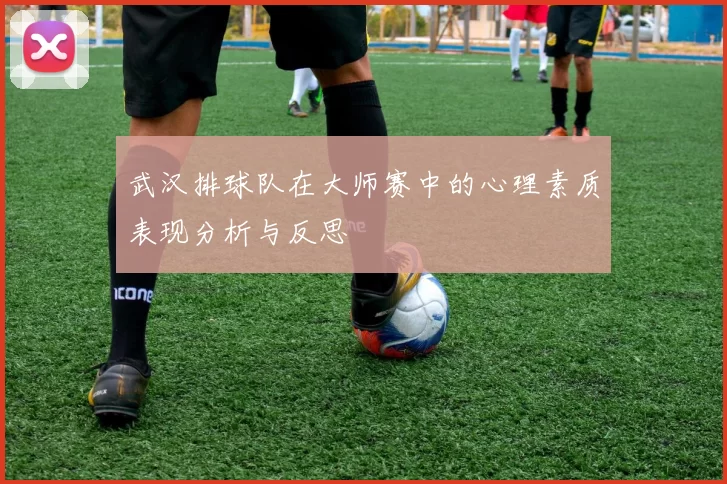 武汉排球队在大师赛中的心理素质表现分析与反思