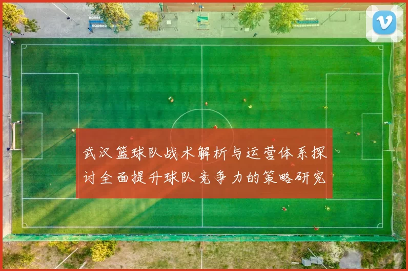 武汉篮球队战术解析与运营体系探讨全面提升球队竞争力的策略研究