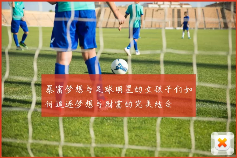 暴富梦想与足球明星的女孩子们如何追逐梦想与财富的完美结合