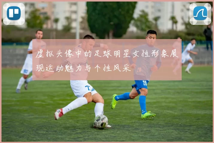 虚拟头像中的足球明星女性形象展现运动魅力与个性风采