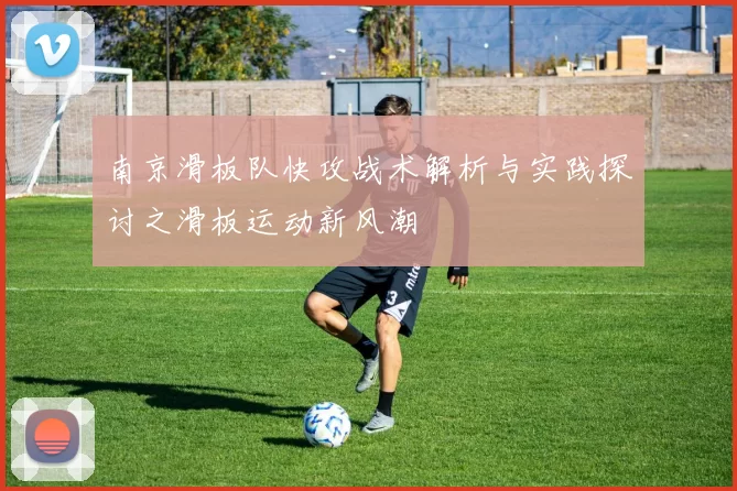 南京滑板队快攻战术解析与实践探讨之滑板运动新风潮