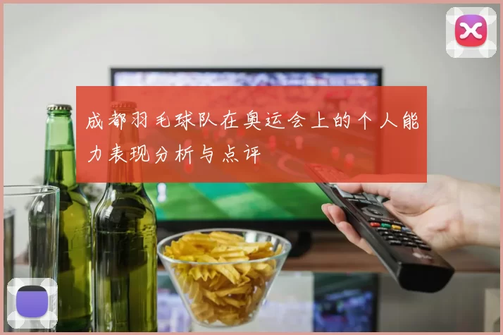 成都羽毛球队在奥运会上的个人能力表现分析与点评