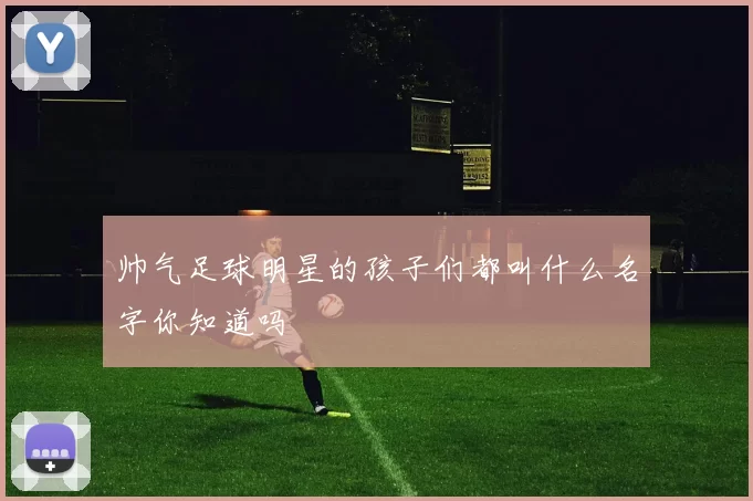 帅气足球明星的孩子们都叫什么名字你知道吗