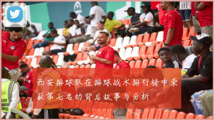 西安排球队在排球战术排行榜中荣获第七名的背后故事与分析