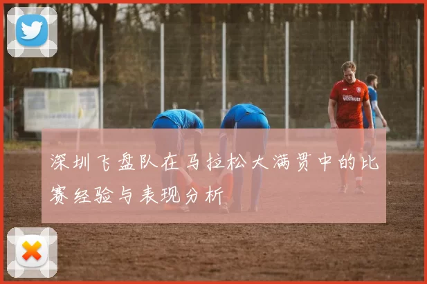 深圳飞盘队在马拉松大满贯中的比赛经验与表现分析