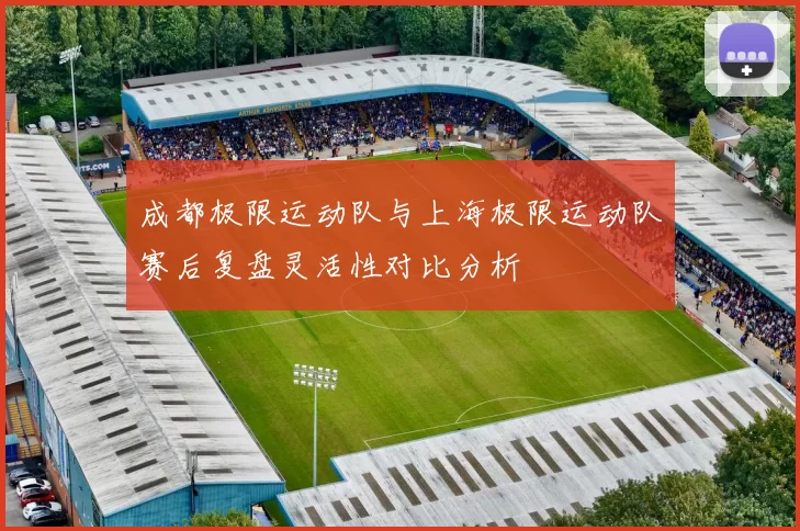 成都极限运动队与上海极限运动队赛后复盘灵活性对比分析