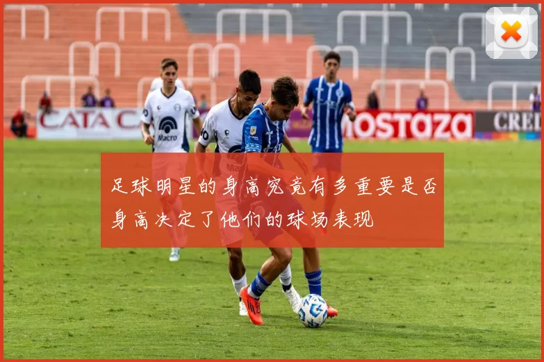 足球明星的身高究竟有多重要是否身高决定了他们的球场表现