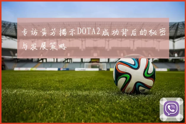 专访黄芳揭示DOTA2成功背后的秘密与发展策略