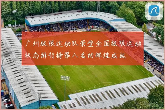 广州极限运动队荣登全国极限运动状态排行榜第八名的辉煌成就