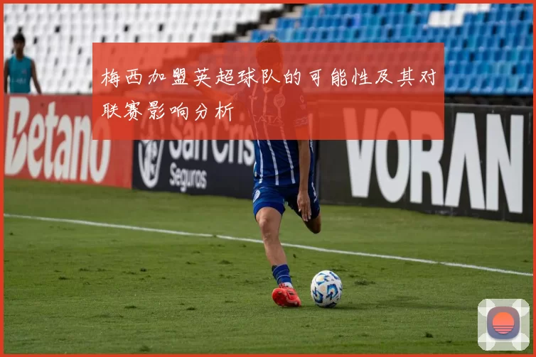 梅西加盟英超球队的可能性及其对联赛影响分析
