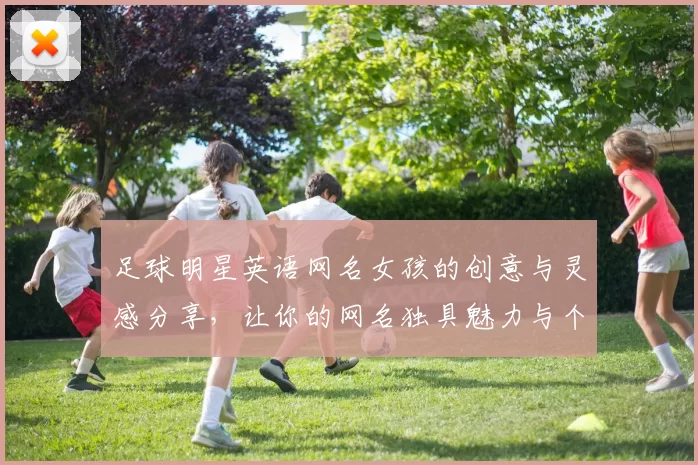 足球明星英语网名女孩的创意与灵感分享，让你的网名独具魅力与个性