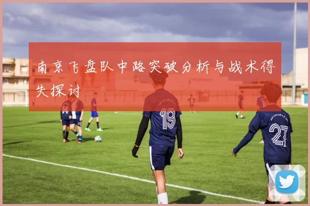南京飞盘队中路突破分析与战术得失探讨