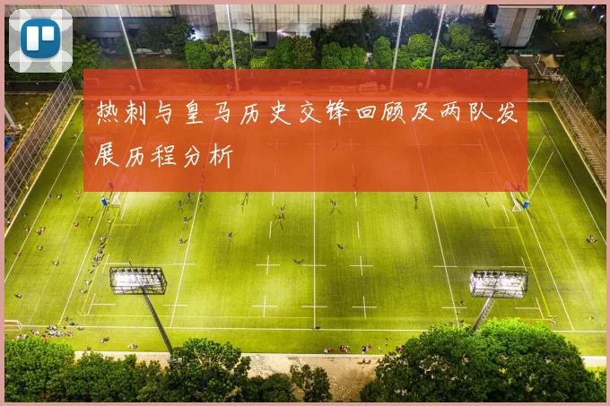 热刺与皇马历史交锋回顾及两队发展历程分析