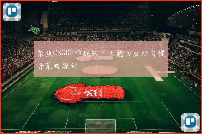 聚焦CSGOFPX战队个人能力分析与提升策略探讨