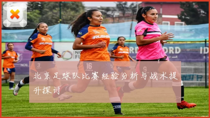 北京足球队比赛经验分析与战术提升探讨