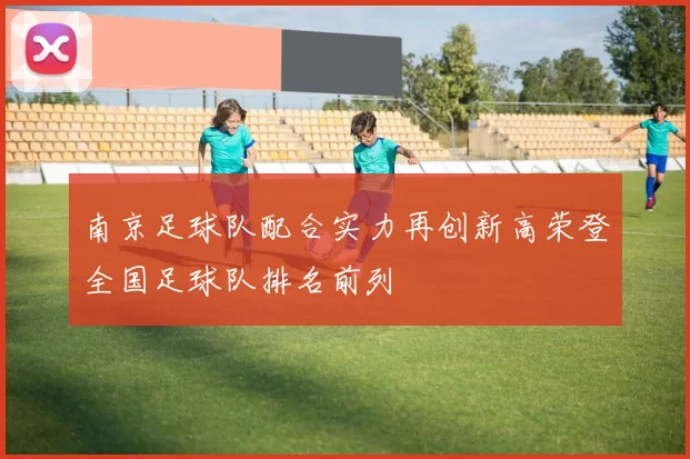 南京足球队配合实力再创新高荣登全国足球队排名前列