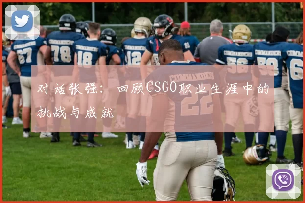 对话张强：回顾CSGO职业生涯中的挑战与成就