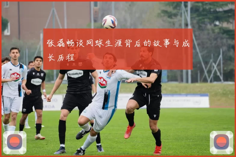 张磊畅谈网球生涯背后的故事与成长历程