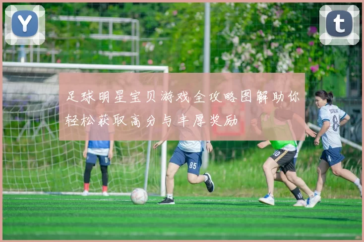 足球明星宝贝游戏全攻略图解助你轻松获取高分与丰厚奖励