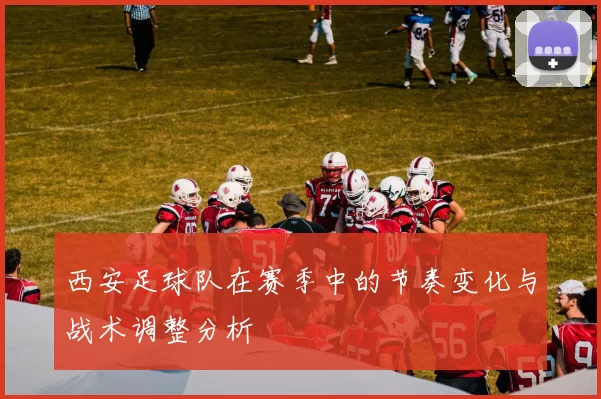 西安足球队在赛季中的节奏变化与战术调整分析