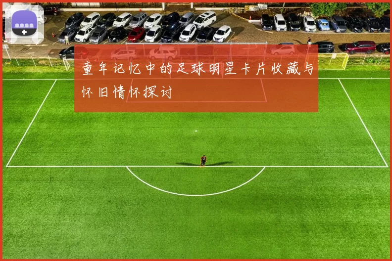 童年记忆中的足球明星卡片收藏与怀旧情怀探讨