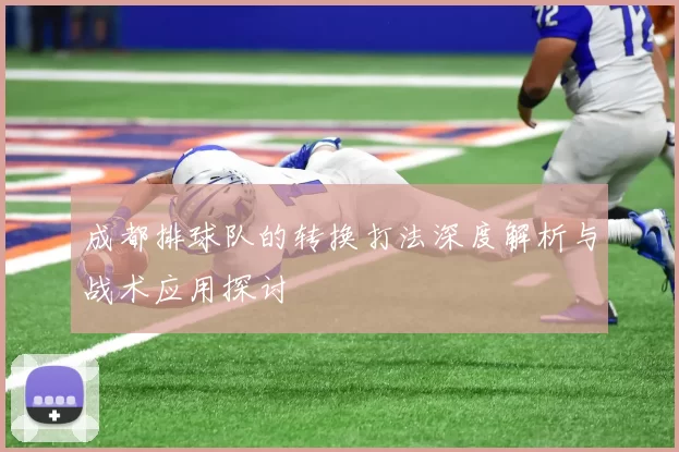 成都排球队的转换打法深度解析与战术应用探讨