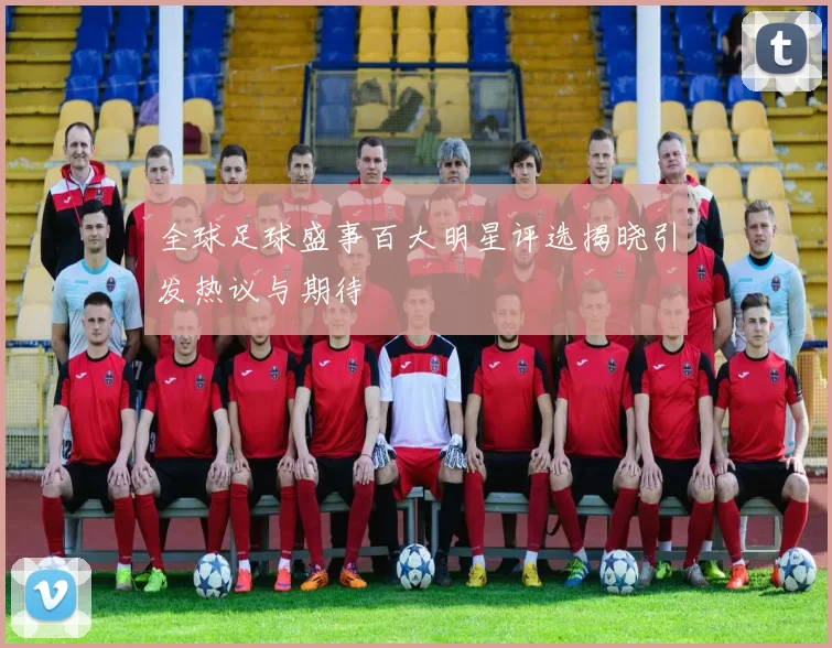 全球足球盛事百大明星评选揭晓引发热议与期待