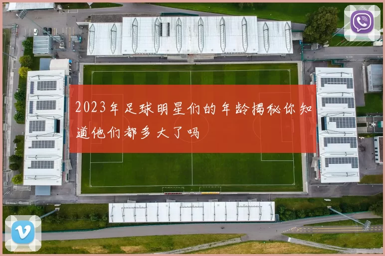2023年足球明星们的年龄揭秘你知道他们都多大了吗