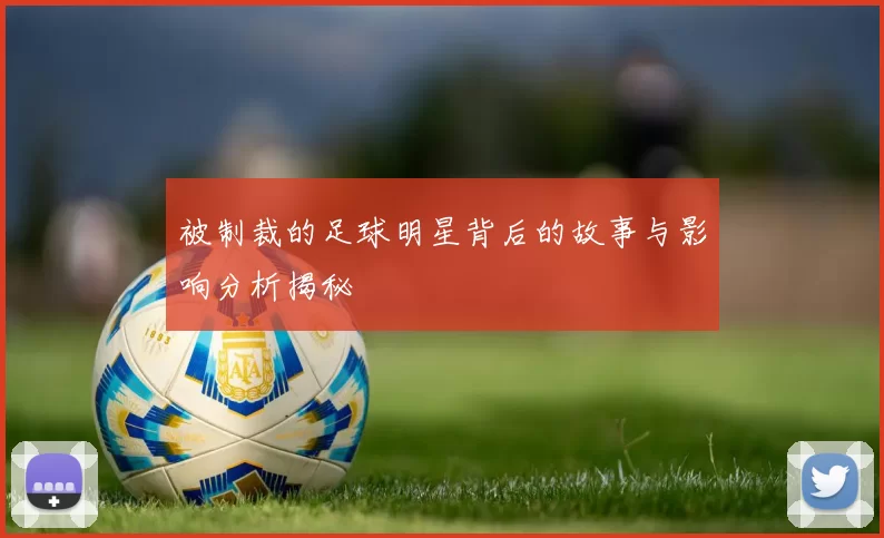 被制裁的足球明星背后的故事与影响分析揭秘