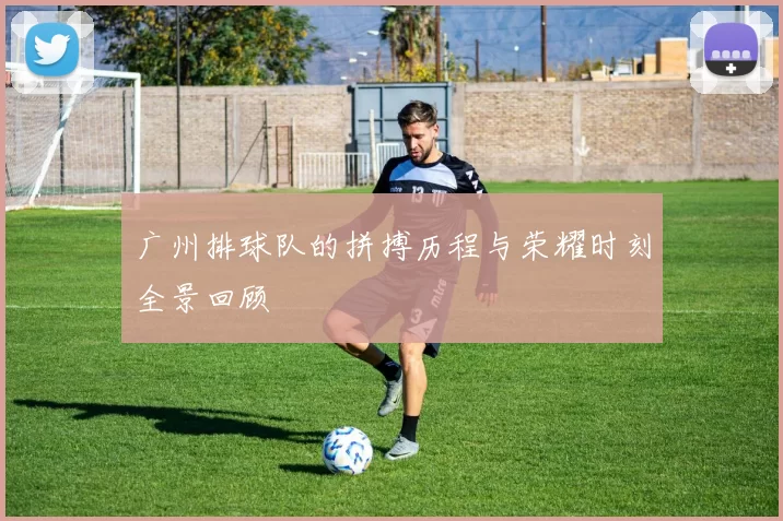 广州排球队的拼搏历程与荣耀时刻全景回顾
