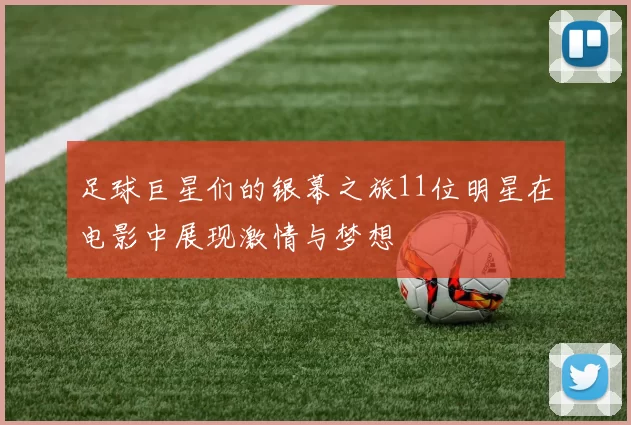 足球巨星们的银幕之旅11位明星在电影中展现激情与梦想