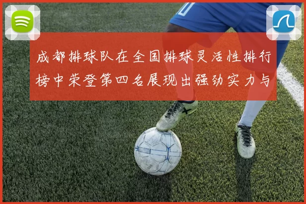 成都排球队在全国排球灵活性排行榜中荣登第四名展现出强劲实力与潜力