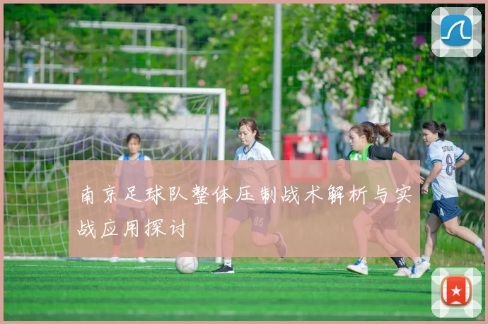 南京足球队整体压制战术解析与实战应用探讨