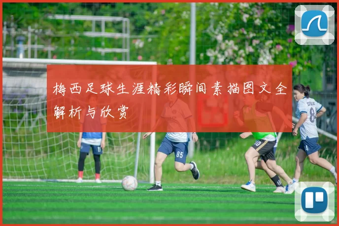 梅西足球生涯精彩瞬间素描图文全解析与欣赏