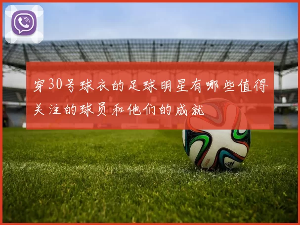 穿30号球衣的足球明星有哪些值得关注的球员和他们的成就